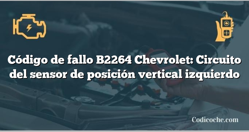 Código de fallo B2264 Chevrolet: Circuito del sensor de posición vertical izquierdo