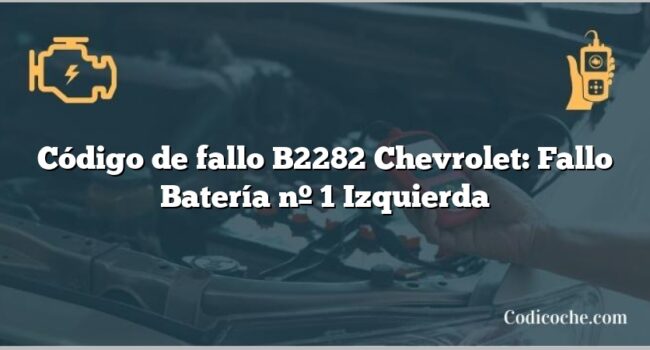 Código de fallo B2282 Chevrolet: Fallo Batería nº 1 Izquierda