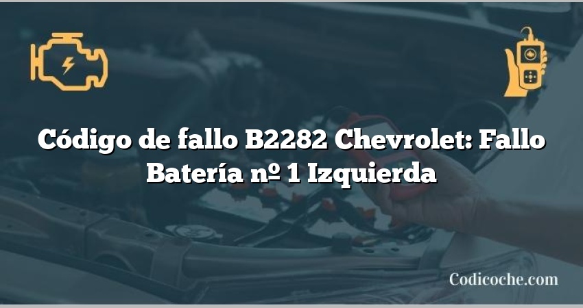 Código de fallo B2282 Chevrolet: Fallo Batería nº 1 Izquierda