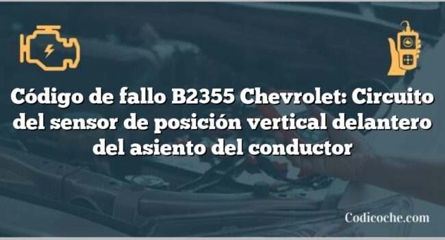 Código de fallo B2355 Chevrolet: Circuito del sensor de posición vertical delantero del asiento del conductor