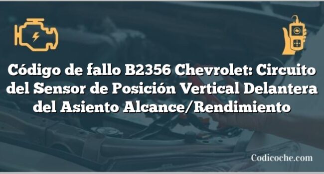 Código de fallo B2356 Chevrolet: Circuito del Sensor de Posición Vertical Delantera del Asiento Alcance/Rendimiento