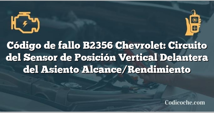 Código de fallo B2356 Chevrolet: Circuito del Sensor de Posición Vertical Delantera del Asiento Alcance/Rendimiento