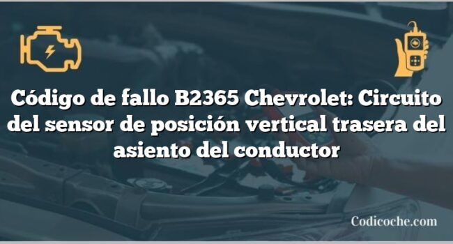 Código de fallo B2365 Chevrolet: Circuito del sensor de posición vertical trasera del asiento del conductor