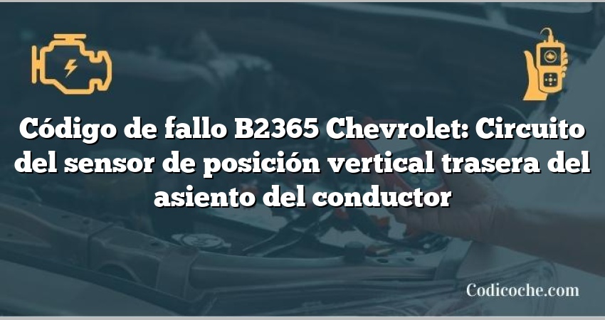 Código de fallo B2365 Chevrolet: Circuito del sensor de posición vertical trasera del asiento del conductor