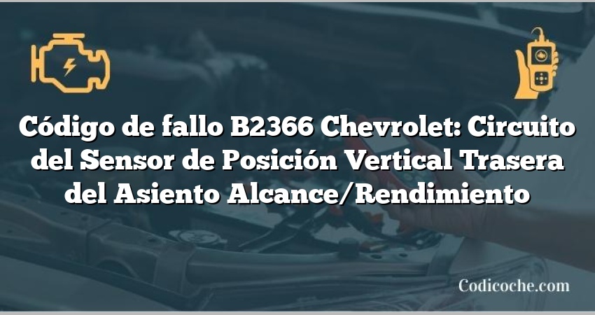 Código de fallo B2366 Chevrolet: Circuito del Sensor de Posición Vertical Trasera del Asiento Alcance/Rendimiento