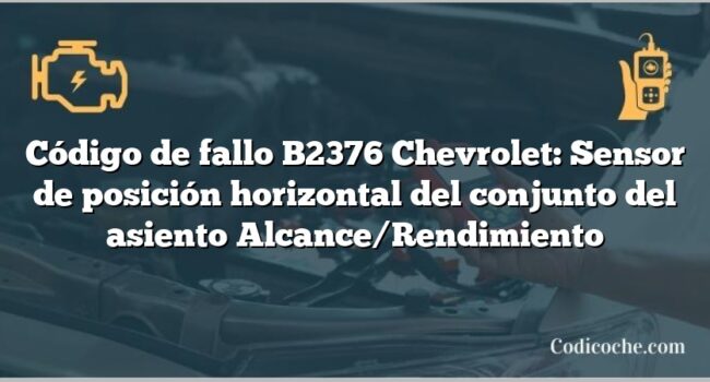 Código de fallo B2376 Chevrolet: Sensor de posición horizontal del conjunto del asiento Alcance/Rendimiento