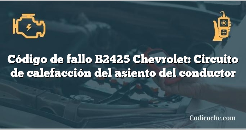 Código de fallo B2425 Chevrolet: Circuito de calefacción del asiento del conductor