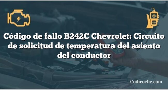 Código de fallo B242C Chevrolet: Circuito de solicitud de temperatura del asiento del conductor