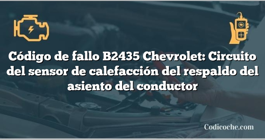 Código de fallo B2435 Chevrolet: Circuito del sensor de calefacción del respaldo del asiento del conductor