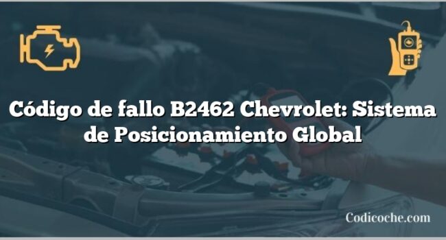 Código de fallo B2462 Chevrolet: Sistema de Posicionamiento Global