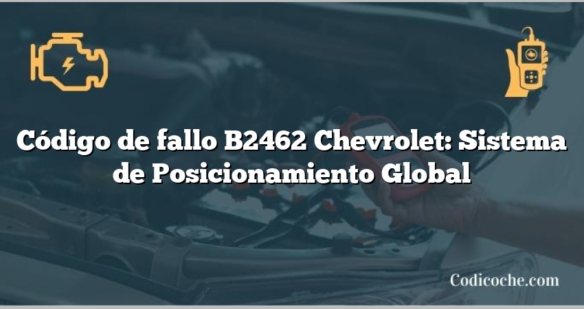 Código de fallo B2462 Chevrolet: Sistema de Posicionamiento Global