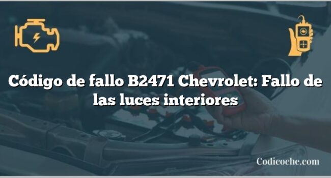 Código de fallo B2471 Chevrolet: Fallo de las luces interiores