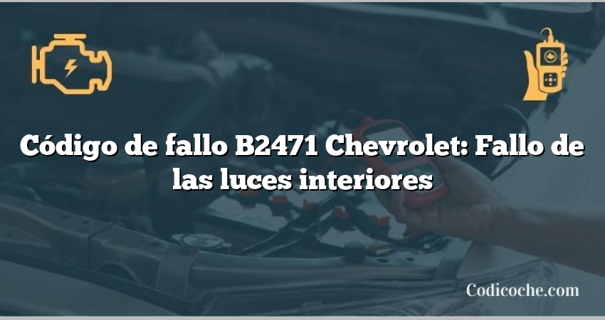 Código de fallo B2471 Chevrolet: Fallo de las luces interiores