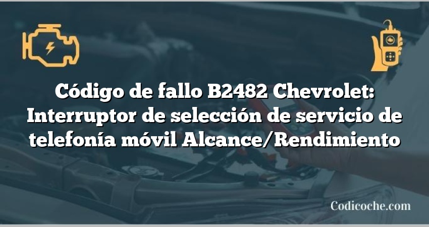 Código de fallo B2482 Chevrolet: Interruptor de selección de servicio de telefonía móvil Alcance/Rendimiento