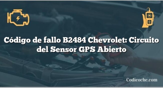 Código de fallo B2484 Chevrolet: Circuito del Sensor GPS Abierto