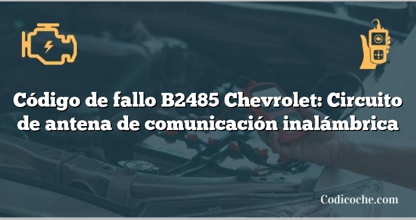 Código de fallo B2485 Chevrolet: Circuito de antena de comunicación inalámbrica