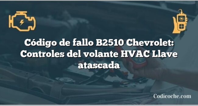 Código de fallo B2510 Chevrolet: Controles del volante HVAC Llave atascada