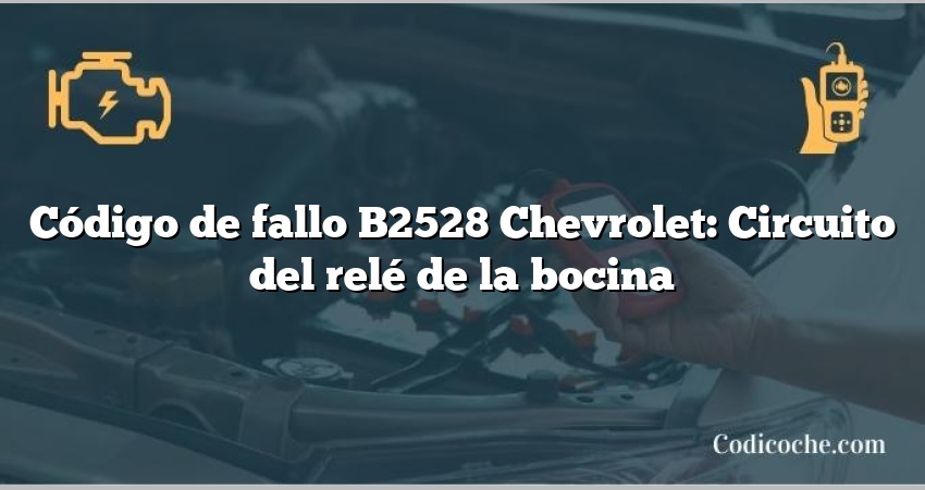 Código de fallo B2528 Chevrolet: Circuito del relé de la bocina