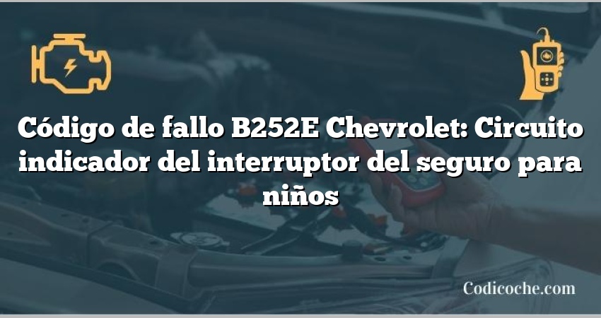 Código de fallo B252E Chevrolet: Circuito indicador del interruptor del seguro para niños