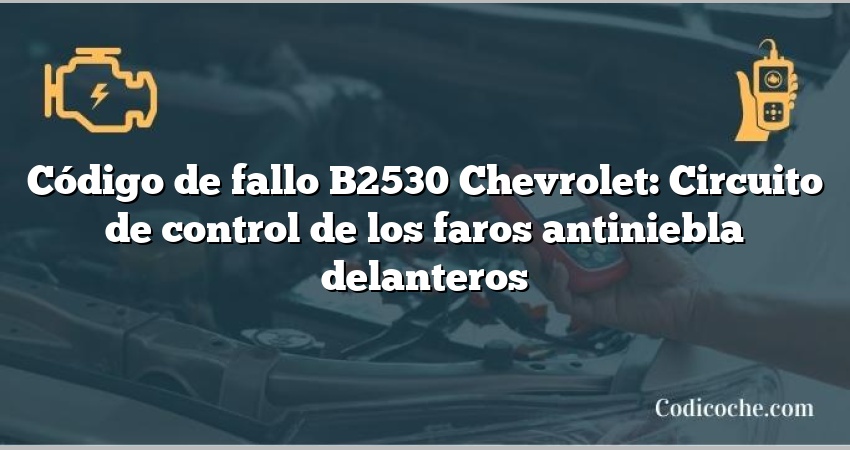 Código de fallo B2530 Chevrolet: Circuito de control de los faros antiniebla delanteros