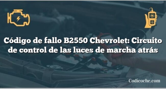 Código de fallo B2550 Chevrolet: Circuito de control de las luces de marcha atrás