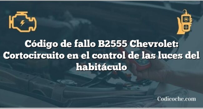 Código de fallo B2555 Chevrolet: Cortocircuito en el control de las luces del habitáculo