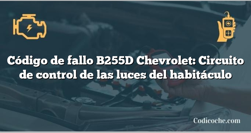 Código de fallo B255D Chevrolet: Circuito de control de las luces del habitáculo