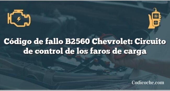 Código de fallo B2560 Chevrolet: Circuito de control de los faros de carga