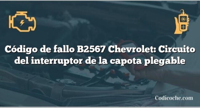 Código de fallo B2567 Chevrolet: Circuito del interruptor de la capota plegable