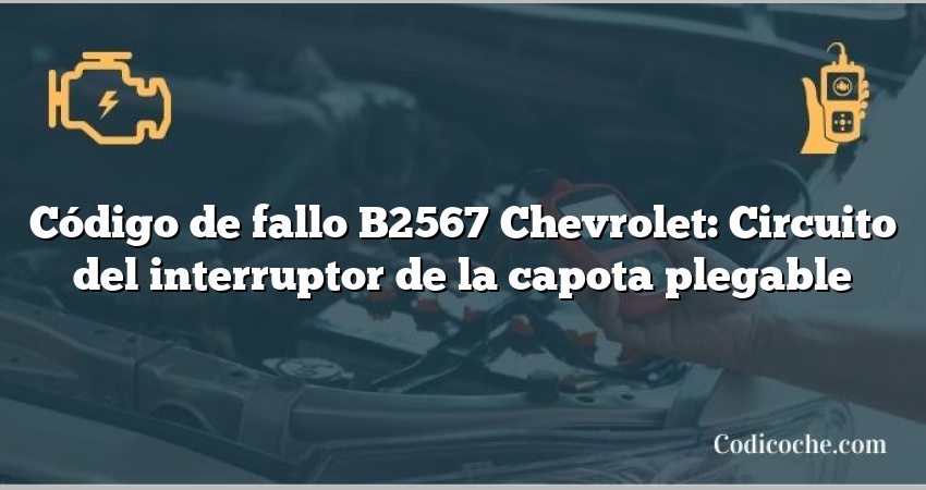 Código de fallo B2567 Chevrolet: Circuito del interruptor de la capota plegable