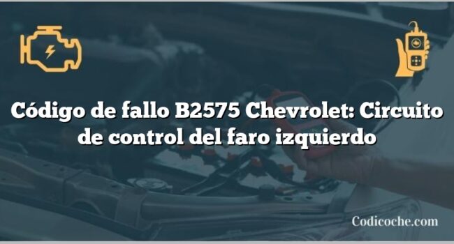 Código de fallo B2575 Chevrolet: Circuito de control del faro izquierdo