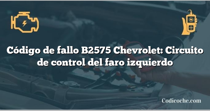 Código de fallo B2575 Chevrolet: Circuito de control del faro izquierdo