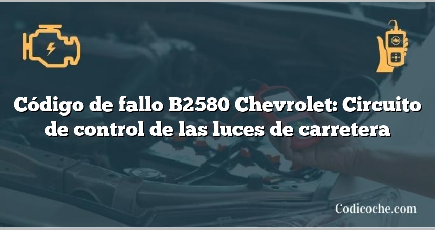 Código de fallo B2580 Chevrolet: Circuito de control de las luces de carretera