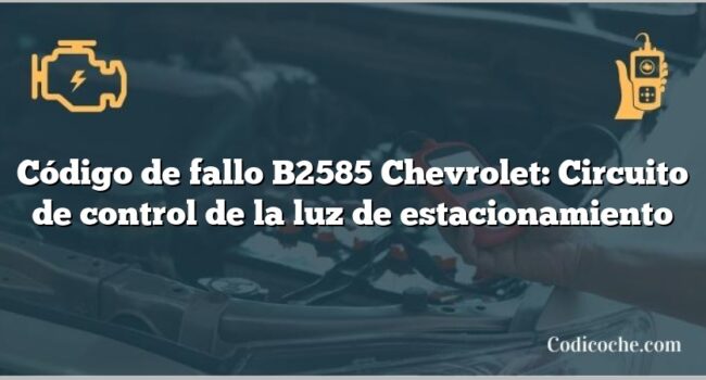 Código de fallo B2585 Chevrolet: Circuito de control de la luz de estacionamiento