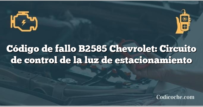 Código de fallo B2585 Chevrolet: Circuito de control de la luz de estacionamiento