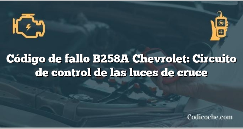 Código de fallo B258A Chevrolet: Circuito de control de las luces de cruce