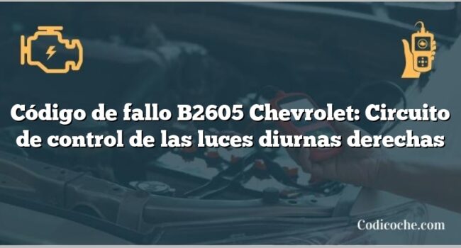 Código de fallo B2605 Chevrolet: Circuito de control de las luces diurnas derechas