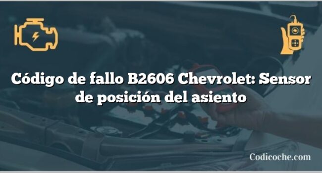 Código de fallo B2606 Chevrolet: Sensor de posición del asiento