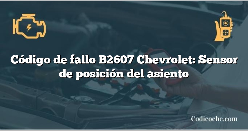 Código de fallo B2607 Chevrolet: Sensor de posición del asiento