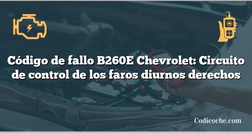 Código de fallo B260E Chevrolet: Circuito de control de los faros diurnos derechos