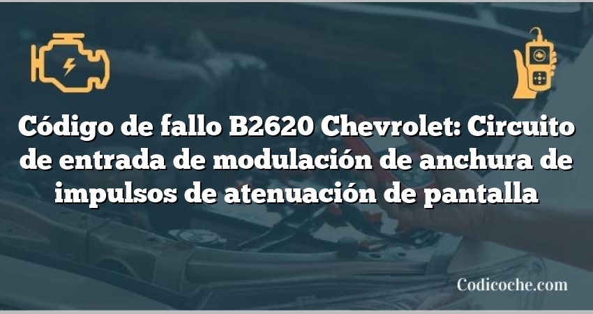 Código de fallo B2620 Chevrolet: Circuito de entrada de modulación de anchura de impulsos de atenuación de pantalla