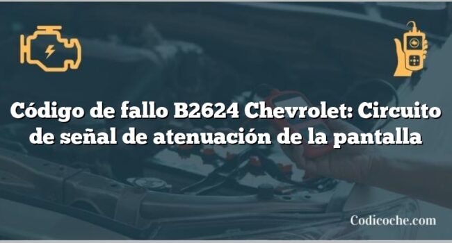 Código de fallo B2624 Chevrolet: Circuito de señal de atenuación de la pantalla