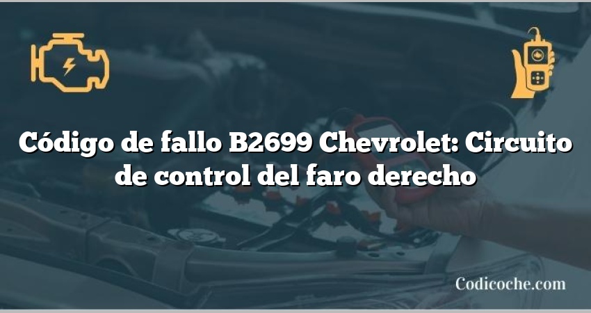 Código de fallo B2699 Chevrolet: Circuito de control del faro derecho