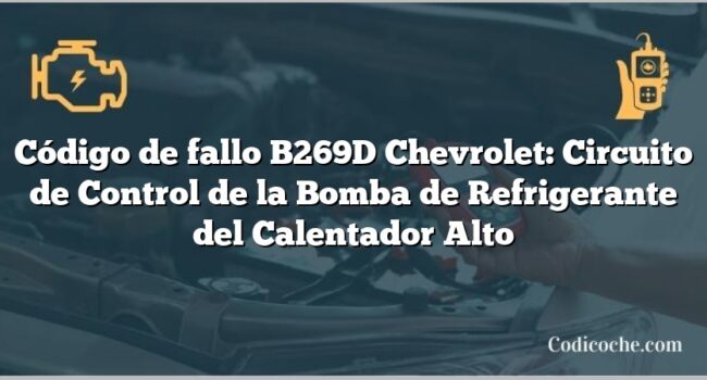 Código de fallo B269D Chevrolet: Circuito de Control de la Bomba de Refrigerante del Calentador Alto