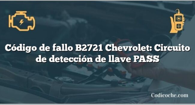 Código de fallo B2721 Chevrolet: Circuito de detección de llave PASS