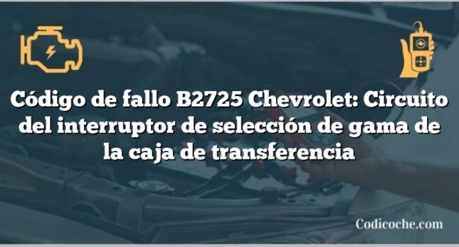 Código de fallo B2725 Chevrolet: Circuito del interruptor de selección de gama de la caja de transferencia