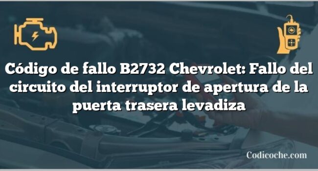 Código de fallo B2732 Chevrolet: Fallo del circuito del interruptor de apertura de la puerta trasera levadiza