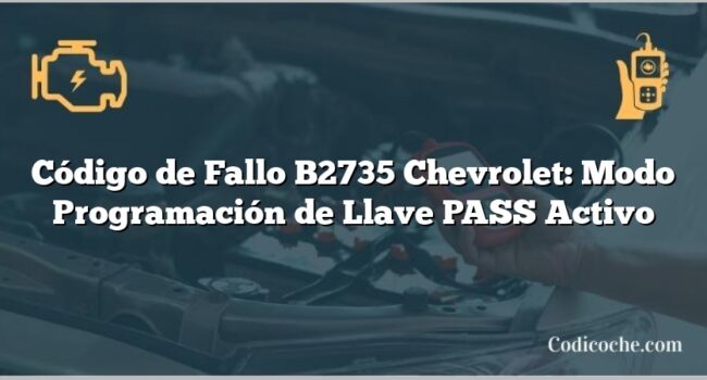 Código de Fallo B2735 Chevrolet: Modo Programación de Llave PASS Activo