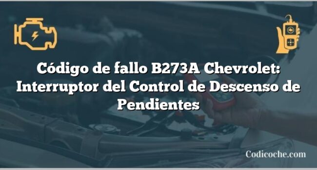 Código de fallo B273A Chevrolet: Interruptor del Control de Descenso de Pendientes