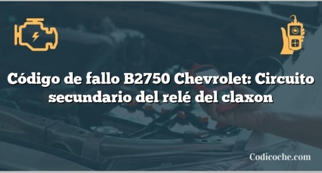 Código de fallo B2750 Chevrolet: Circuito secundario del relé del claxon